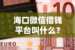 海口微信借钱平台叫什么？急用钱必看这份安全指南！