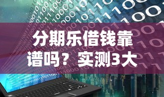 分期乐借钱靠谱吗？实测3大避坑点+真实用户评价