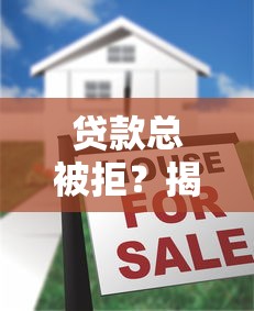 贷款总被拒？揭秘被拒的隐藏原因！