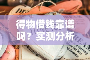 得物借钱靠谱吗？实测分析优缺点，这些细节要注意！