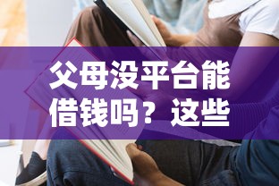 父母没平台能借钱吗？这些方法或许能帮上忙！