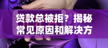 贷款总被拒？揭秘常见原因和解决方法，助你快速通过审核