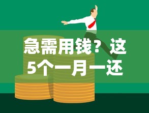 急需用钱？这5个一月一还的贷款平台帮你轻松周转！