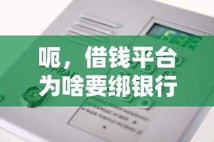 呃，借钱平台为啥要绑银行卡？这步骤安全吗？
