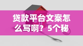 贷款平台文案怎么写啊？5个秘籍教你轻松搞定！