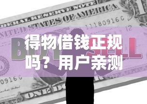 得物借钱正规吗？用户亲测后告诉你真实体验！