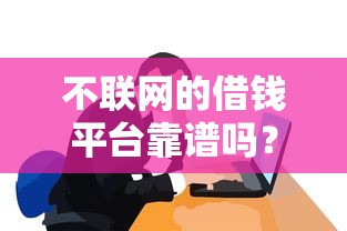 不联网的借钱平台靠谱吗？线下借贷这些坑千万要避开！