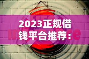 2023正规借钱平台推荐：这5个渠道靠谱又安全！