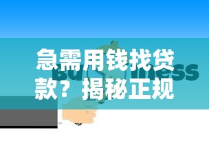 急需用钱找贷款？揭秘正规借钱平台怎么选才靠谱！