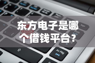 东方电子是哪个借钱平台？揭秘背后贷款真相别踩坑！