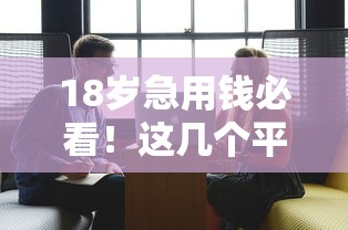 18岁急用钱必看！这几个平台借钱成功率超高