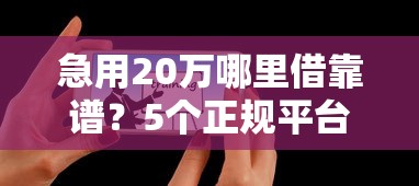 急用20万哪里借靠谱？5个正规平台手把手教你避坑