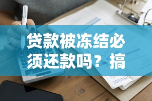贷款被冻结必须还款吗？搞清这3个真相不吃亏