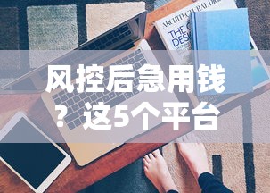 风控后急用钱？这5个平台还能下款！亲测有效，速看