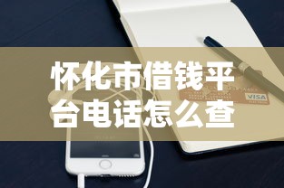 怀化市借钱平台电话怎么查？这些渠道更靠谱！