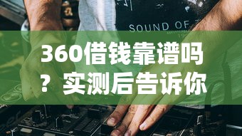 360借钱靠谱吗？实测后告诉你真实体验和避坑指南