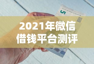 2021年微信借钱平台测评：急用钱必看的5个靠谱渠道！