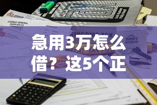 急用3万怎么借？这5个正规渠道最快当天到账
