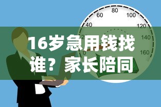 16岁急用钱找谁？家长陪同借款的3个正规途径解析