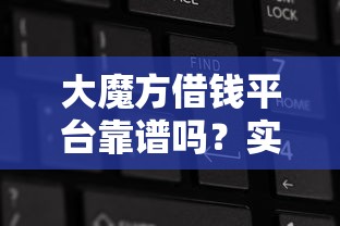 大魔方借钱平台靠谱吗？实测后我彻底明白了
