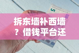 拆东墙补西墙？借钱平台还另一个平台的钱靠谱吗