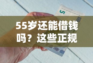 55岁还能借钱吗？这些正规平台满足资金需求！