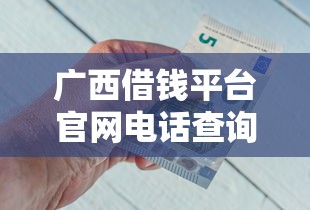 广西借钱平台官网电话查询 急用钱必看正规渠道