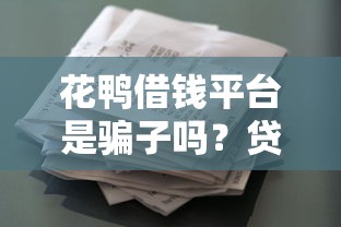 花鸭借钱平台是骗子吗？贷款前必看的避坑指南