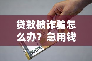 贷款被诈骗怎么办?急用钱必看!三步追回血汗钱 贷款被诈骗怎么办?急用钱必看!三步追回血汗钱