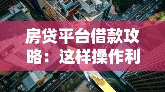 房贷平台借款攻略：这样操作利息省一半！