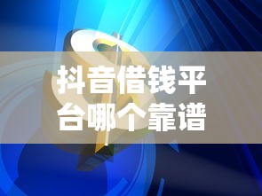 抖音借钱平台哪个靠谱？实测这几个通过率高