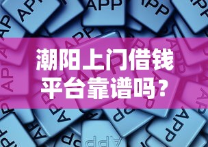 潮阳上门借钱平台靠谱吗？这些细节要注意！