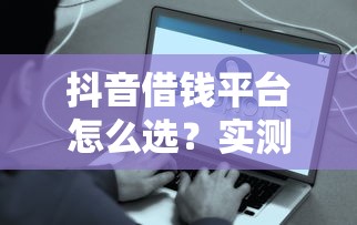 抖音借钱平台怎么选？实测这3个渠道方便又靠谱