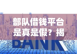 部队借钱平台是真是假？揭秘贷款套路，小心别上当！