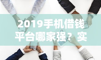 2019手机借钱平台哪家强?实测这5个低息快审真靠谱 2019手机借钱平台哪家强?实测这5个低息快审真靠谱