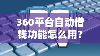 360平台自动借钱功能怎么用？这些操作细节要当心！