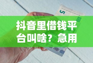 抖音里借钱平台叫啥？急用钱必看3个正规渠道
