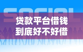 贷款平台借钱到底好不好借？这3个技巧帮你快速通过！