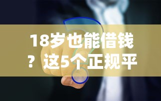 18岁也能借钱？这5个正规平台帮你解决燃眉之急！