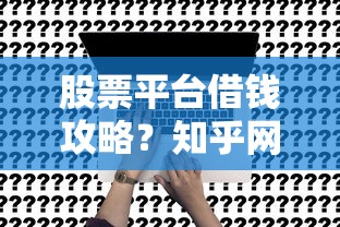股票平台借钱攻略？知乎网友都在用的3个方法