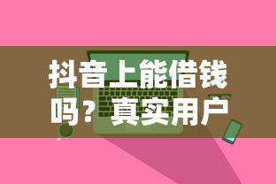 抖音上能借钱吗？真实用户经历告诉你答案！