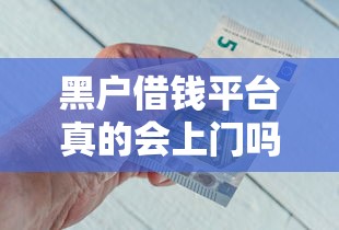 黑户借钱平台真的会上门吗？急用钱必看的真实情况揭秘！