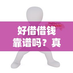 好借借钱靠谱吗？真实用户帮你测评是否正规