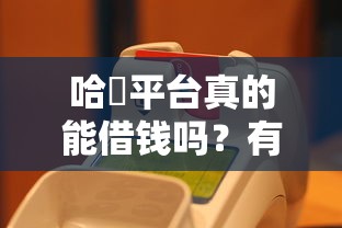 哈啰平台真的能借钱吗？有没有隐藏套路？