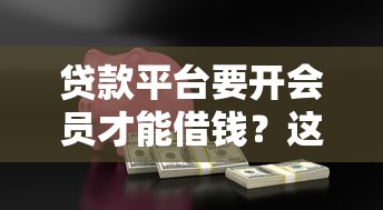 贷款平台要开会员才能借钱？这些安全门道得摸清！
