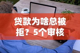 贷款为啥总被拒？5个审核雷区你可能踩中了