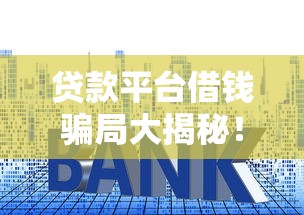 贷款平台借钱骗局大揭秘！这5个套路要当心，避坑指南必看