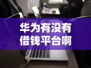 华为有没有借钱平台啊？起底官方贷款服务，这5点你一定要知道！