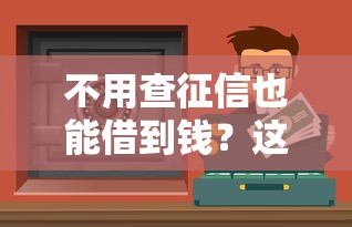 不用查征信也能借到钱？这些靠谱平台或许能帮到你！