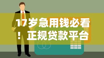 17岁急用钱必看！正规贷款平台推荐及避坑指南